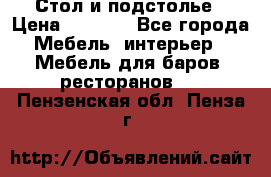 Стол и подстолье › Цена ­ 6 000 - Все города Мебель, интерьер » Мебель для баров, ресторанов   . Пензенская обл.,Пенза г.